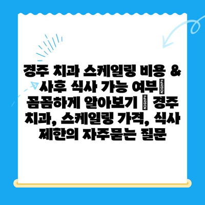 경주 치과 스케일링 비용 & 사후 식사 가능 여부| 꼼꼼하게 알아보기 | 경주 치과, 스케일링 가격, 식사 제한