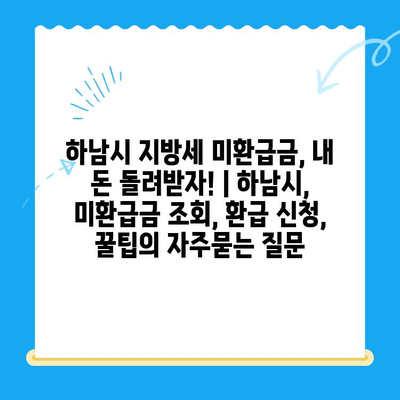 하남시 지방세 미환급금, 내 돈 돌려받자! | 하남시, 미환급금 조회, 환급 신청, 꿀팁