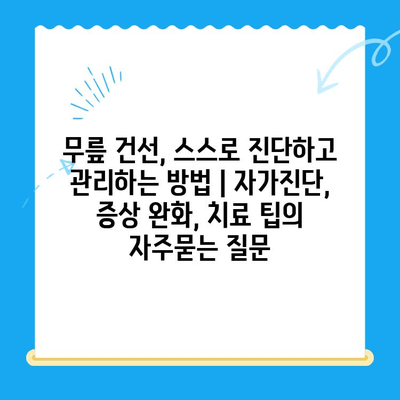 무릎 건선, 스스로 진단하고 관리하는 방법 | 자가진단, 증상 완화, 치료 팁