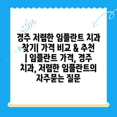 경주 저렴한 임플란트 치과 찾기| 가격 비교 & 추천 | 임플란트 가격, 경주 치과, 저렴한 임플란트