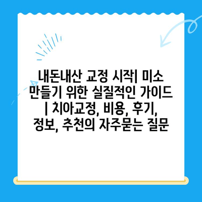 내돈내산 교정 시작| 미소 만들기 위한 실질적인 가이드 | 치아교정, 비용, 후기, 정보, 추천