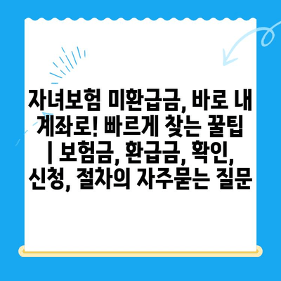 자녀보험 미환급금, 바로 내 계좌로! 빠르게 찾는 꿀팁 | 보험금, 환급금, 확인, 신청, 절차