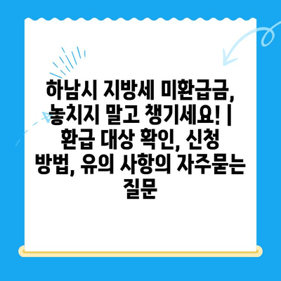 하남시 지방세 미환급금, 놓치지 말고 챙기세요! | 환급 대상 확인, 신청 방법, 유의 사항