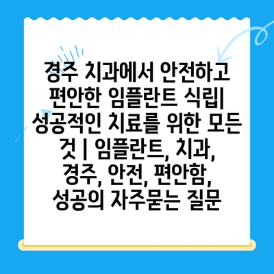 경주 치과에서 안전하고 편안한 임플란트 식립| 성공적인 치료를 위한 모든 것 | 임플란트, 치과, 경주, 안전, 편안함, 성공