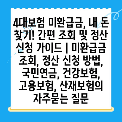 4대보험 미환급금, 내 돈 찾기! 간편 조회 및 정산 신청 가이드 | 미환급금 조회, 정산 신청 방법, 국민연금, 건강보험, 고용보험, 산재보험