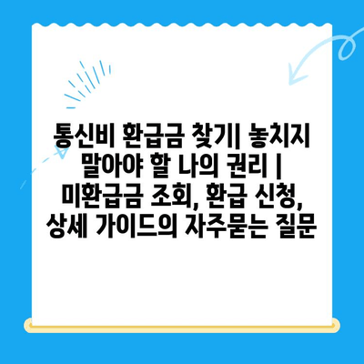 통신비 환급금 찾기| 놓치지 말아야 할 나의 권리 | 미환급금 조회, 환급 신청, 상세 가이드