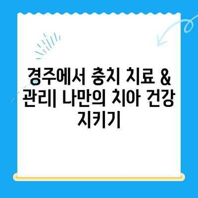 경주에서 충치 치료 & 관리| 꼼꼼하게 알아보는 나만의 치아 건강 관리법 | 충치, 치료, 관리, 경주 치과, 치아 건강