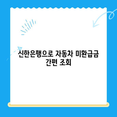 자동차 미환급금, 신한은행으로 간편하게 조회하고 신청하세요! | 자동차 미환급금 조회, 신한은행 이용법, 자동차 환급금