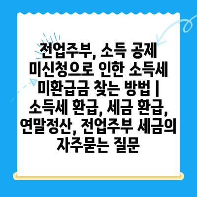 전업주부, 소득 공제 미신청으로 인한 소득세 미환급금 찾는 방법 | 소득세 환급, 세금 환급, 연말정산, 전업주부 세금