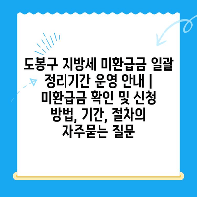 도봉구 지방세 미환급금 일괄 정리기간 운영 안내 | 미환급금 확인 및 신청 방법, 기간, 절차