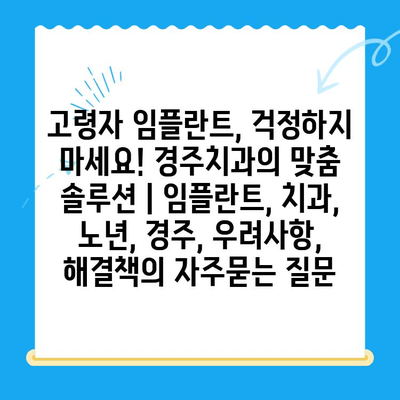 고령자 임플란트, 걱정하지 마세요! 경주치과의 맞춤 솔루션 | 임플란트, 치과, 노년, 경주, 우려사항, 해결책