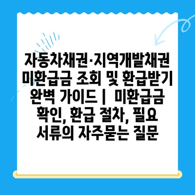 자동차채권·지역개발채권 미환급금 조회 및 환급받기 완벽 가이드 |  미환급금 확인, 환급 절차, 필요 서류