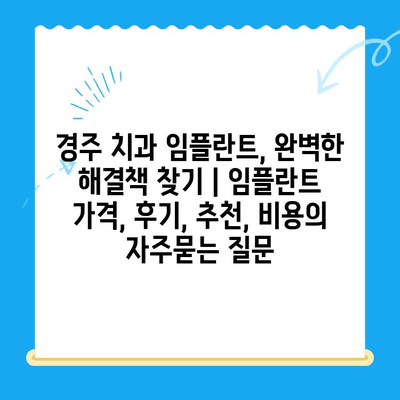 경주 치과 임플란트, 완벽한 해결책 찾기 | 임플란트 가격, 후기, 추천, 비용