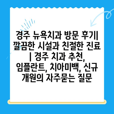 경주 뉴욕치과 방문 후기| 깔끔한 시설과 친절한 진료 | 경주 치과 추천, 임플란트, 치아미백, 신규 개원