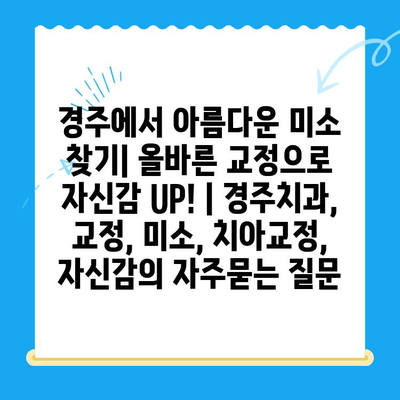 경주에서 아름다운 미소 찾기| 올바른 교정으로 자신감 UP! | 경주치과, 교정, 미소, 치아교정, 자신감