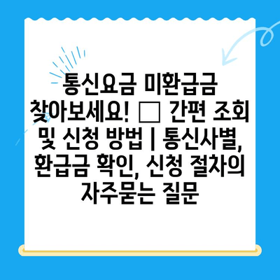 통신요금 미환급금 찾아보세요! 💰 간편 조회 및 신청 방법 | 통신사별, 환급금 확인, 신청 절차