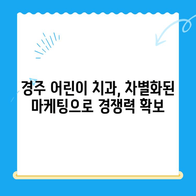 경주 어린이 치과 성공 전략| 부모 마음 사로잡는 5가지 요인 | 어린이 치과, 경주, 성공 전략, 마케팅 팁