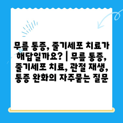 무릎 통증, 줄기세포 치료가 해답일까요? | 무릎 통증, 줄기세포 치료, 관절 재생, 통증 완화