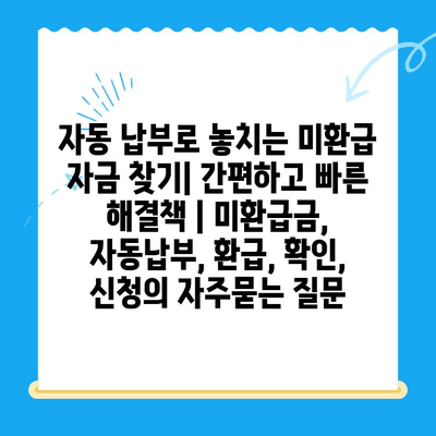 자동 납부로 놓치는 미환급 자금 찾기| 간편하고 빠른 해결책 | 미환급금, 자동납부, 환급, 확인, 신청