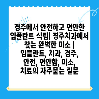 경주에서 안전하고 편안한 임플란트 식립| 경주치과에서 찾는 완벽한 미소 | 임플란트, 치과, 경주, 안전, 편안함, 미소, 치료