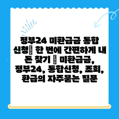 정부24 미환급금 통합 신청| 한 번에 간편하게 내 돈 찾기 | 미환급금, 정부24, 통합신청, 조회, 환급