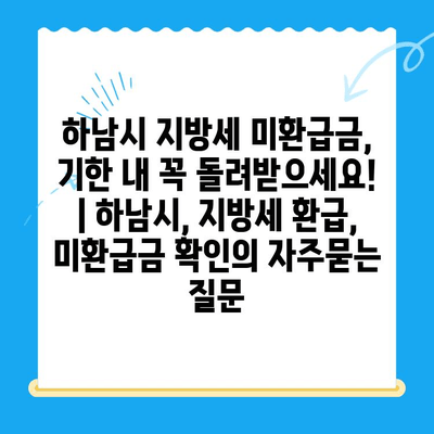 하남시 지방세 미환급금, 기한 내 꼭 돌려받으세요! | 하남시, 지방세 환급, 미환급금 확인