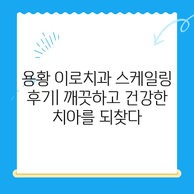 경주 용황 이로치과 스케일링 & 레진 치료 후기| 실제 환자들의 생생한 경험 공유 | 치과, 스케일링, 레진, 용황 이로치과, 후기