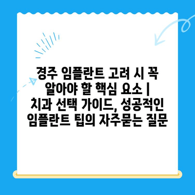 경주 임플란트 고려 시 꼭 알아야 할 핵심 요소 | 치과 선택 가이드, 성공적인 임플란트 팁