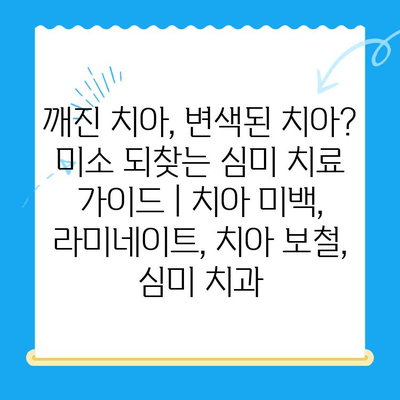 깨진 치아, 변색된 치아? 미소 되찾는 심미 치료 가이드 | 치아 미백, 라미네이트, 치아 보철, 심미 치과