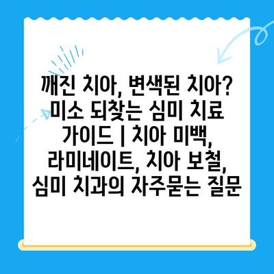 깨진 치아, 변색된 치아? 미소 되찾는 심미 치료 가이드 | 치아 미백, 라미네이트, 치아 보철, 심미 치과