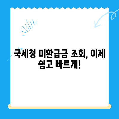 국세청 미환급금 조회, 이제 쉽고 빠르게! | 미환급금 조회, 환급받기, 간편 조회, 국세청