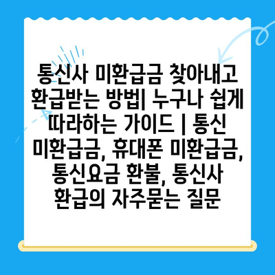 통신사 미환급금 찾아내고 환급받는 방법| 누구나 쉽게 따라하는 가이드 | 통신 미환급금, 휴대폰 미환급금, 통신요금 환불, 통신사 환급