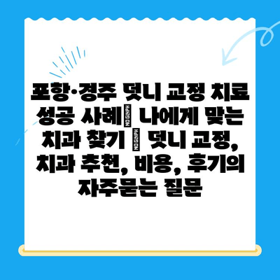 포항·경주 덧니 교정 치료 성공 사례| 나에게 맞는 치과 찾기 | 덧니 교정, 치과 추천, 비용, 후기