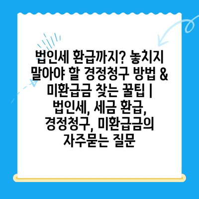 법인세 환급까지? 놓치지 말아야 할 경정청구 방법 & 미환급금 찾는 꿀팁 | 법인세, 세금 환급, 경정청구, 미환급금