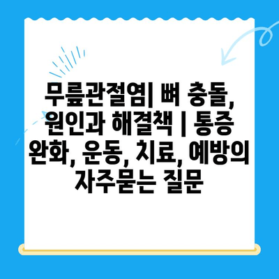 무릎관절염| 뼈 충돌, 원인과 해결책 | 통증 완화, 운동, 치료, 예방