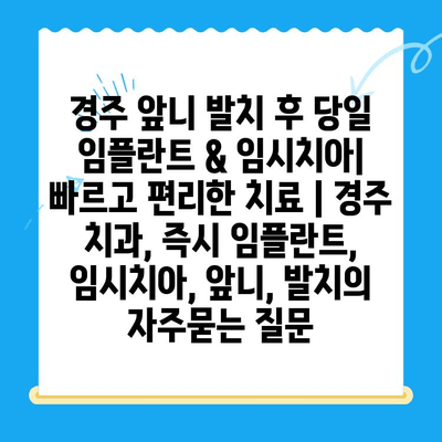 경주 앞니 발치 후 당일 임플란트 & 임시치아| 빠르고 편리한 치료 | 경주 치과, 즉시 임플란트, 임시치아, 앞니, 발치