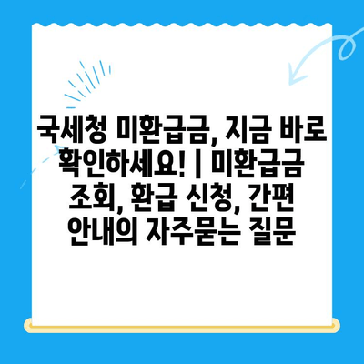 국세청 미환급금, 지금 바로 확인하세요! | 미환급금 조회, 환급 신청, 간편 안내