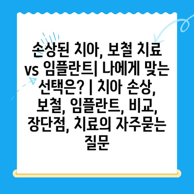 손상된 치아, 보철 치료 vs 임플란트| 나에게 맞는 선택은? | 치아 손상, 보철, 임플란트, 비교, 장단점, 치료