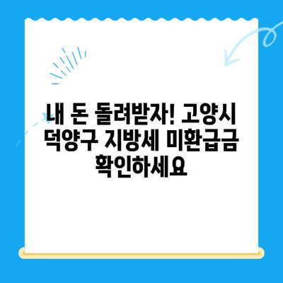 고양시 덕양구 지방세 미환급금, 놓치지 말고 찾아오세요! | 미환급금 조회, 신청 방법, 환급 절차