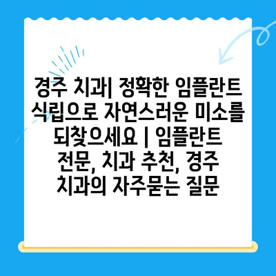 경주 치과| 정확한 임플란트 식립으로 자연스러운 미소를 되찾으세요 | 임플란트 전문, 치과 추천, 경주 치과