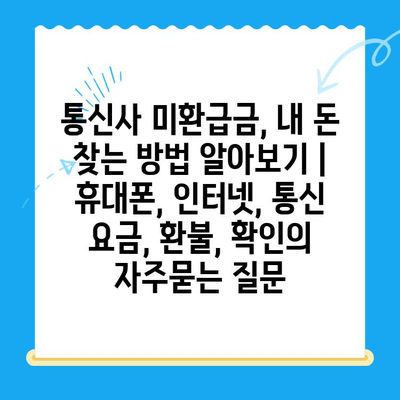 통신사 미환급금, 내 돈 찾는 방법 알아보기 | 휴대폰, 인터넷, 통신 요금, 환불, 확인