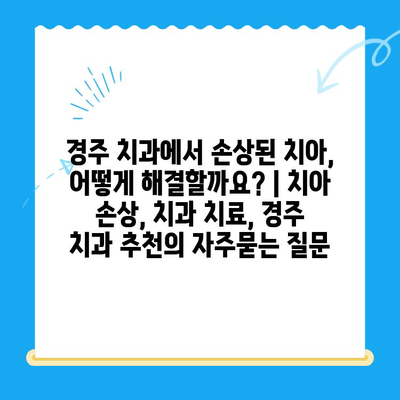 경주 치과에서 손상된 치아, 어떻게 해결할까요? | 치아 손상, 치과 치료, 경주 치과 추천