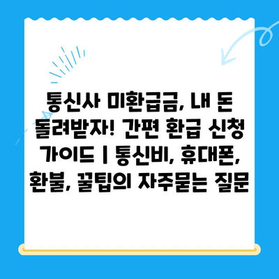 통신사 미환급금, 내 돈 돌려받자! 간편 환급 신청 가이드 | 통신비, 휴대폰, 환불, 꿀팁