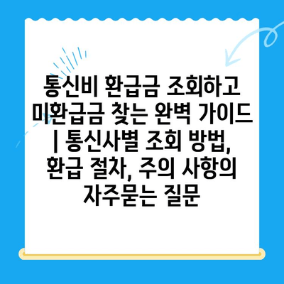 통신비 환급금 조회하고 미환급금 찾는 완벽 가이드 | 통신사별 조회 방법, 환급 절차, 주의 사항