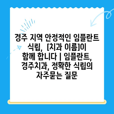 경주 지역 안정적인 임플란트 식립,  [치과 이름]이 함께 합니다 | 임플란트, 경주치과, 정확한 식립