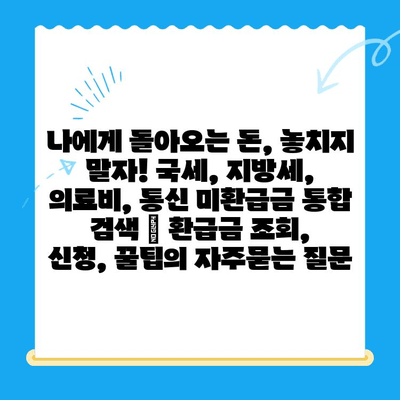 나에게 돌아오는 돈, 놓치지 말자! 국세, 지방세, 의료비, 통신 미환급금 통합 검색 | 환급금 조회, 신청, 꿀팁