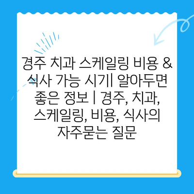 경주 치과 스케일링 비용 & 식사 가능 시기| 알아두면 좋은 정보 | 경주, 치과, 스케일링, 비용, 식사