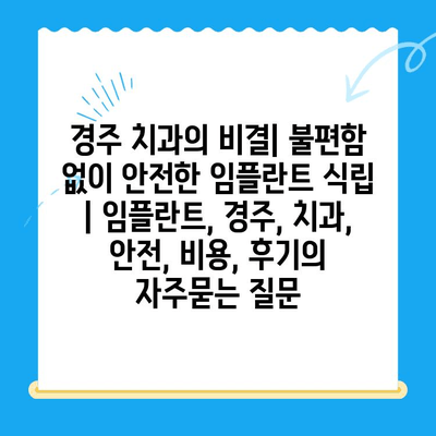 경주 치과의 비결| 불편함 없이 안전한 임플란트 식립 | 임플란트, 경주, 치과, 안전, 비용, 후기