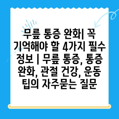 무릎 통증 완화| 꼭 기억해야 할 4가지 필수 정보 | 무릎 통증, 통증 완화, 관절 건강, 운동 팁