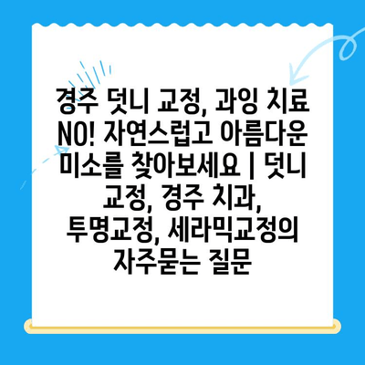 경주 덧니 교정, 과잉 치료 NO! 자연스럽고 아름다운 미소를 찾아보세요 | 덧니 교정, 경주 치과, 투명교정, 세라믹교정